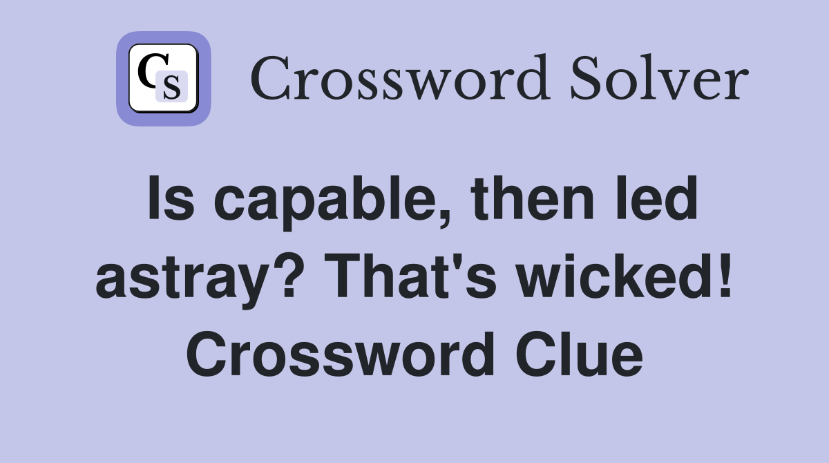 Is capable, then led astray? That's wicked! Crossword Clue Answers